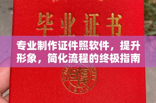 邛崃专业制作证件照软件，提升形象，简化流程的终极指南